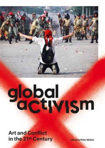 Peter Weibel (Hg.) | Global activism. Art and Conflict in the 21st Century, ZKM Center for Art and Media Karlsruhe 2015